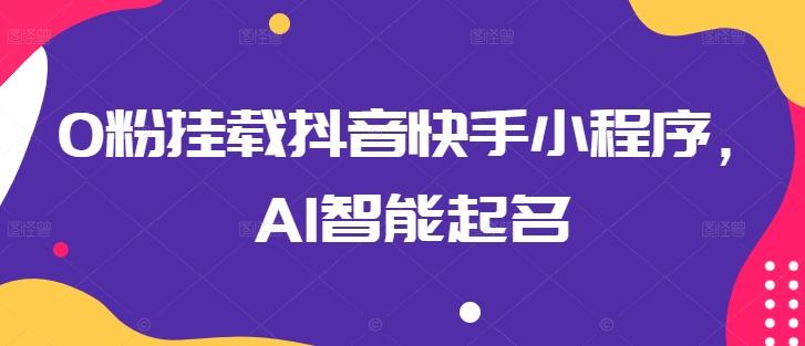 0粉挂载抖音快手小程序，AI智能起名-腾渊论坛