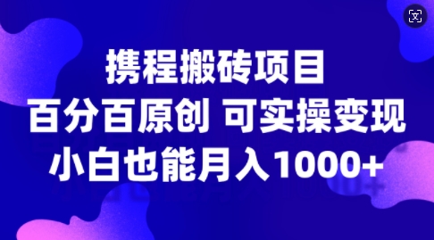 携程搬砖项目，百分百原创，可实操变现，新手小白月入1k+【揭秘】-腾渊论坛