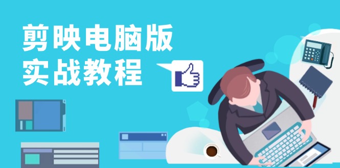 剪映电脑版实战教程，0基础打造短视频剪辑高手，详解功能、工具与实操案例-腾渊网创