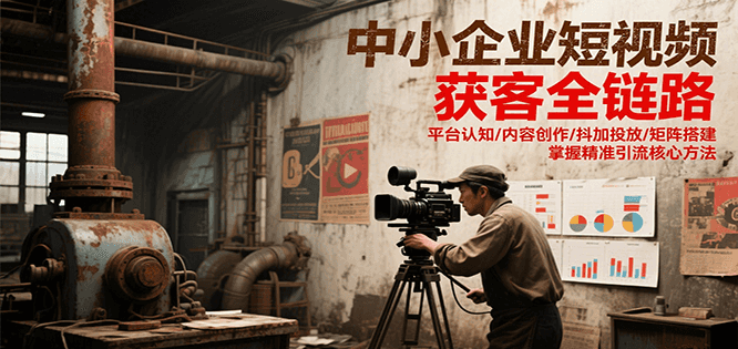 中小企业短视频获客全链路，平台认知/内容创作/抖加投放/矩阵搭建，精准引流核心方法-腾渊网创