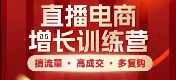 直播电商增长训练营，搞流量·高成交·多复购，快速上手有思路-腾渊论坛