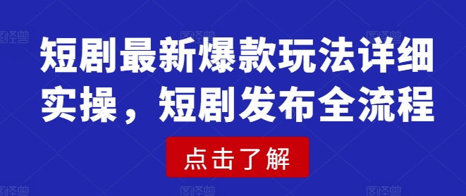 短剧最新爆款玩法详细实操，短剧发布全流程-腾渊网创