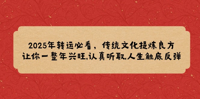 2025年转运必看，传统文化提炼良方,让你一整年兴旺,认真听取,人生触底反弹-腾渊网创