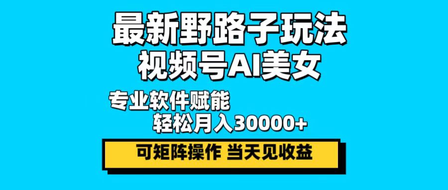 最新野路子玩法，视频号AI美女，当天见收益，轻松月入30000＋-腾渊论坛