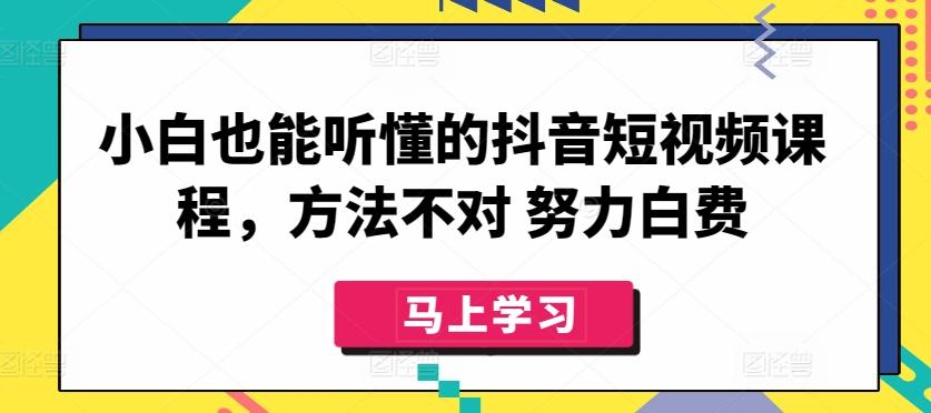 小白也能听懂的抖音短视频课程，方法不对 努力白费-腾渊论坛