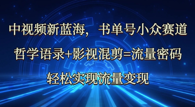 中视频新蓝海：哲学语录+影视混剪=流量密码，轻松实现流量变现-腾渊网创