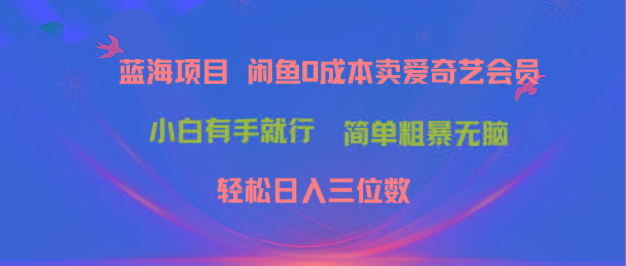 最新蓝海项目咸鱼零成本卖爱奇艺会员小白有手就行 无脑操作轻松日入三位数-腾渊网创