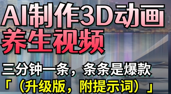 AI制作3D动画养生视频，三分钟一条，条条是爆款(升级版，附提示词)-腾渊网创
