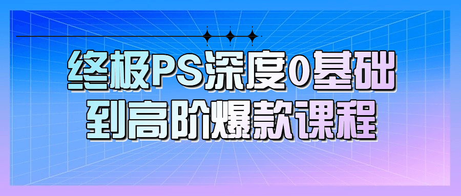 终极PS深度0基础到高阶爆款课程-腾渊网创