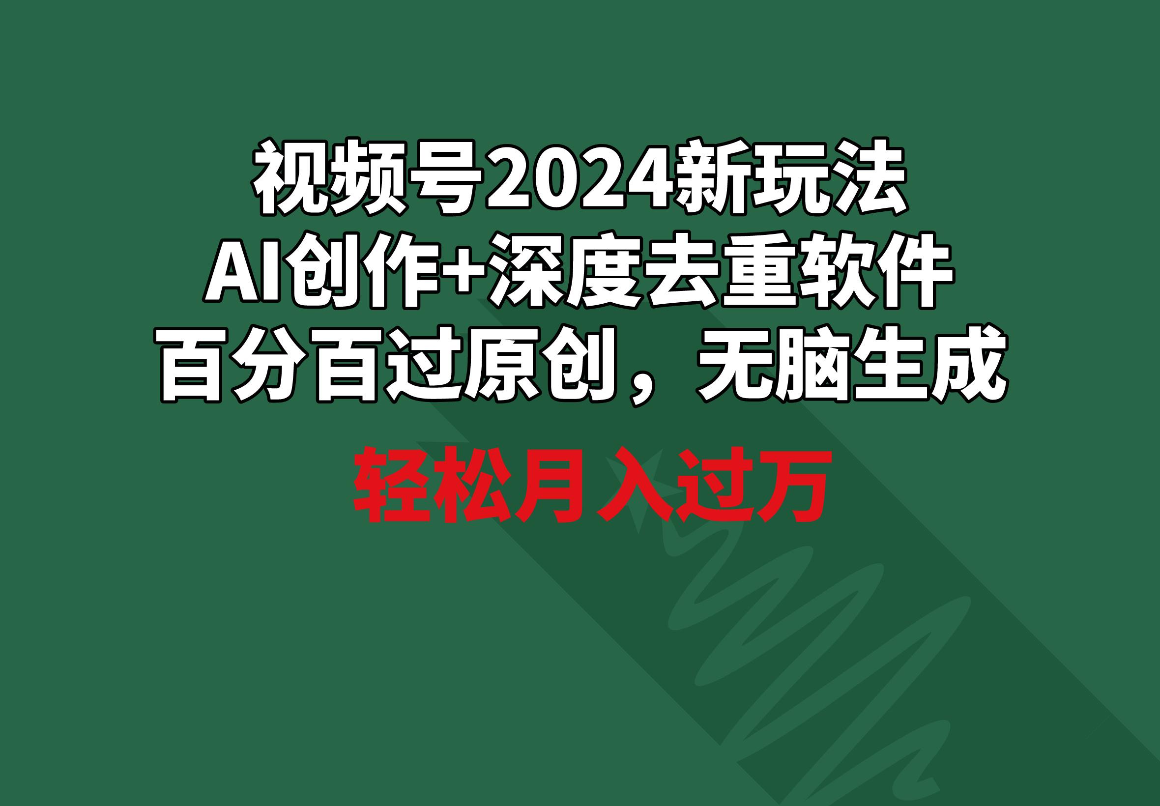 视频号2024新玩法，AI创作+深度去重软件 百分百过原创，无脑生成，月入过万-腾渊网创