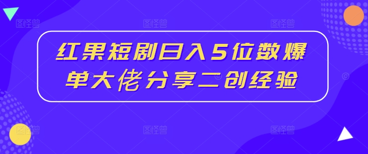 红果短剧日入5位数爆单大佬分享二创经验-腾渊网创