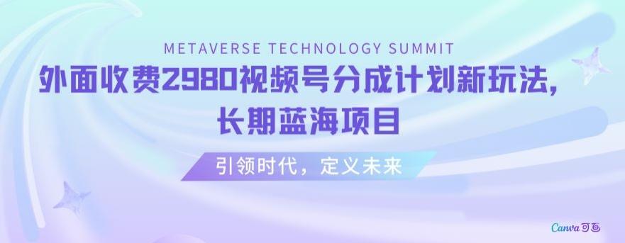 外面收费2980视频号分成计划最新玩法，长期蓝海项目【揭秘】-腾渊网创