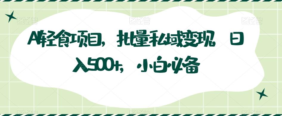 AI轻食项目，批量私域变现，日入500+，小白必备-腾渊论坛