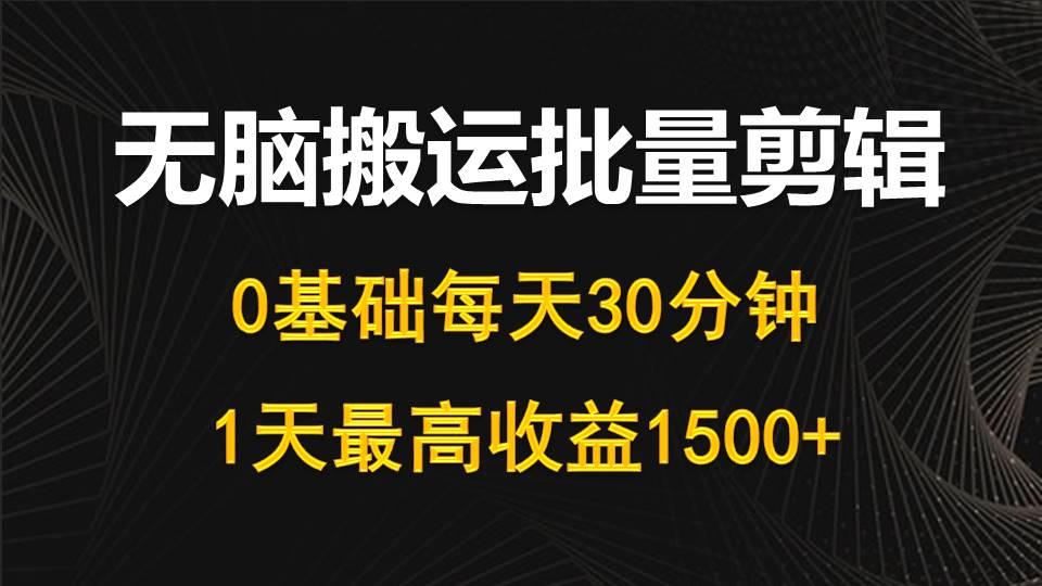 (10008期)每天30分钟，0基础无脑搬运批量剪辑，1天最高收益1500+-腾渊论坛