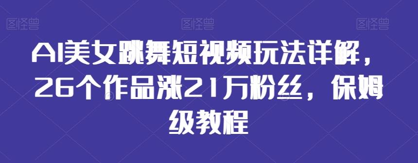 AI美女跳舞短视频玩法详解，26个作品涨21万粉丝，保姆级教程【揭秘】-腾渊论坛