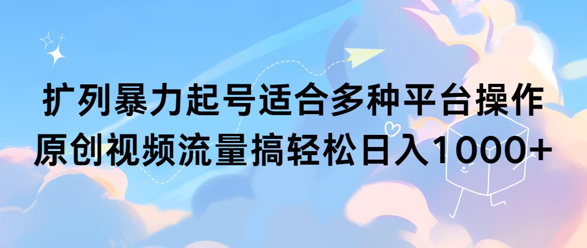 (9251期)扩列暴力起号适合多种平台操作原创视频流量搞轻松日入1000+-腾渊网创