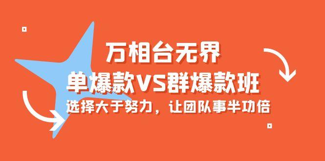 (10065期)万相台无界-单爆款VS群爆款班：选择大于努力，让团队事半功倍(16节课)-腾渊网创