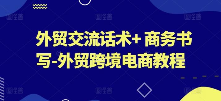 外贸交流话术+ 商务书写-外贸跨境电商教程-腾渊网创