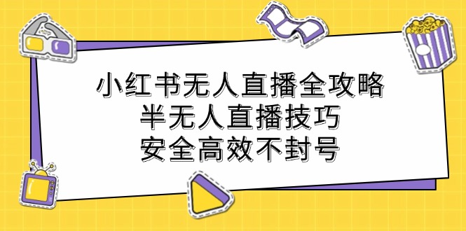 小红书无人直播全攻略：半无人直播技巧，安全高效不封号-腾渊网创