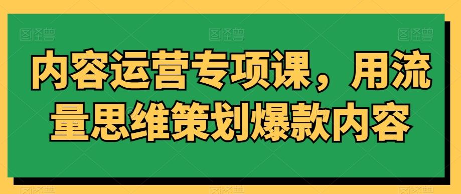 内容运营专项课，用流量思维策划爆款内容-腾渊网创