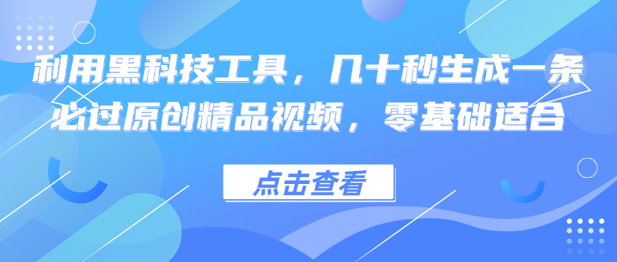 利用黑科技工具，几十秒生成一条必过原创精品视频，零基础适合-腾渊网创