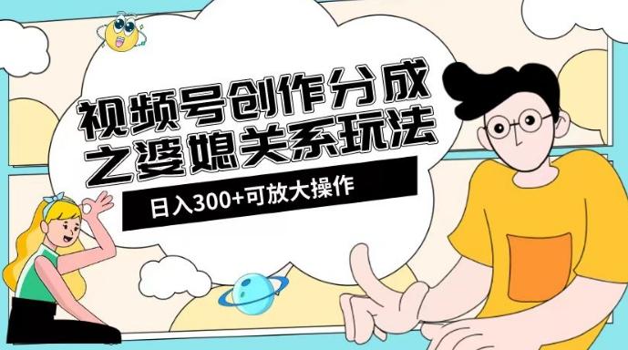 视频号创作分成之婆媳关系玩法【教程+素材渠道】【揭秘】-腾渊论坛