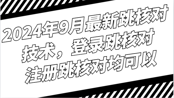 2024年9月最新跳核对技术，登录跳核对，注册跳核对均可以-腾渊网创