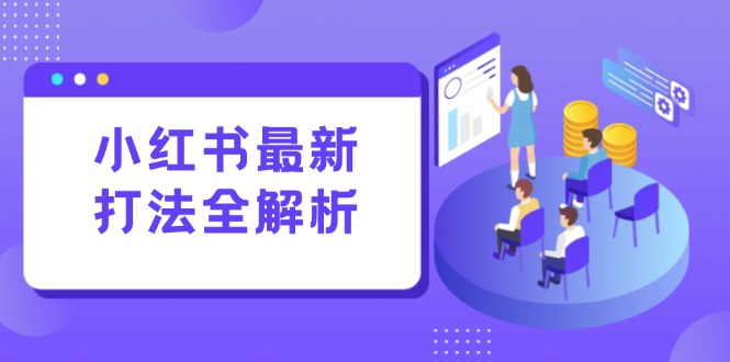 小红书最新打法线下课：笔记生产+评论运营，打造标准化流量增长引擎-腾渊网创