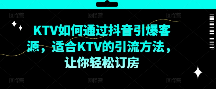 KTV抖音短视频营销，KTV如何通过抖音引爆客源，适合KTV的引流方法，让你轻松订房-腾渊网创
