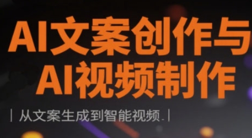 AI文案创作与AI视频制作实战课，从文案生成到智能视频-腾渊论坛