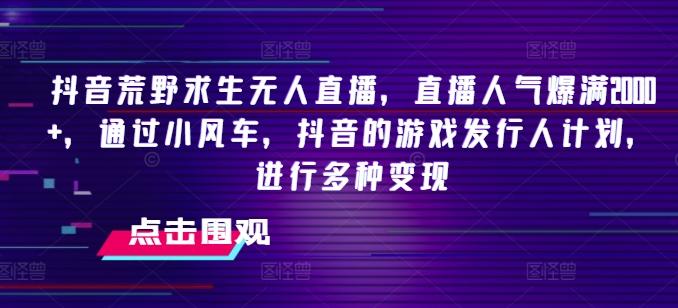 抖音荒野求生无人直播，直播人气爆满2000+，通过小风车，抖音的游戏发行人计划，进行多种变现【揭秘】-腾渊网创