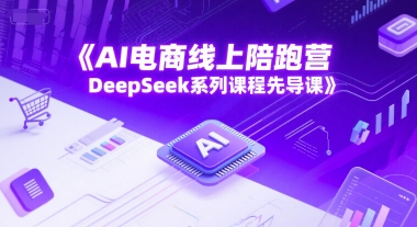 AI电商线上陪跑营，DeepSeek系列课程先导课-腾渊网创
