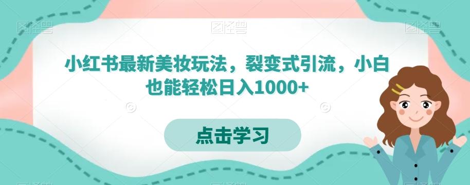 小红书最新美妆玩法，裂变式引流，小白也能轻松日入1000+-腾渊网创