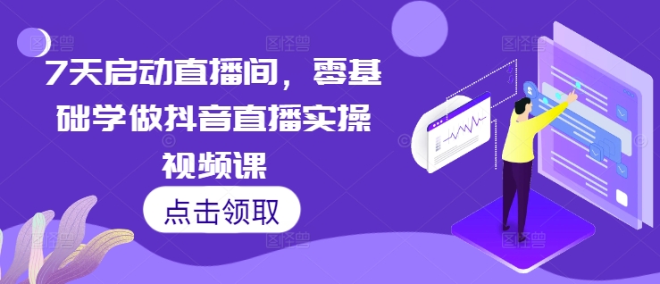 7天启动直播间，零基础学做抖音直播实操视频课-腾渊网创