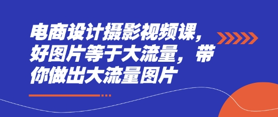 电商设计摄影视频课，好图片等于大流量，带你做出大流量图片-腾渊论坛