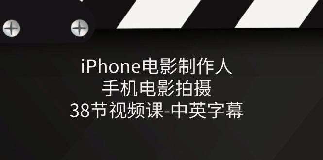 iPhone电影制作人-手机电影拍摄-38节视频课-中英字幕-腾渊网创