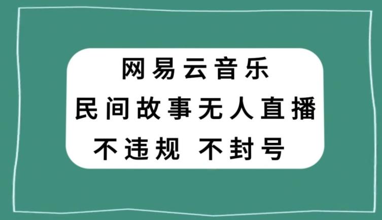 网易云民间故事无人直播，零投入低风险、人人可做【揭秘】-腾渊网创