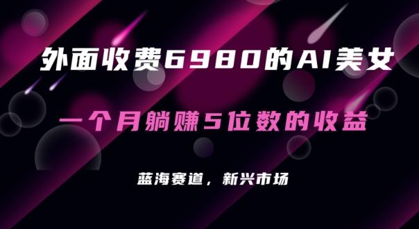 外面收费6980的AI美女项目！每月躺赚5位数收益(教程+素材+工具)【揭秘】-腾渊网创