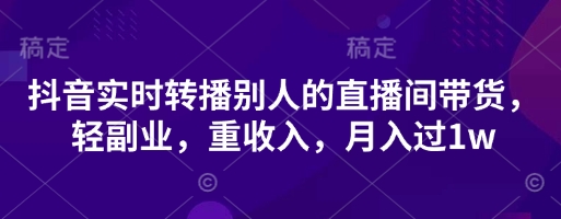 抖音实时转播别人的直播间带货，轻副业，重收入，月入过1w-腾渊论坛