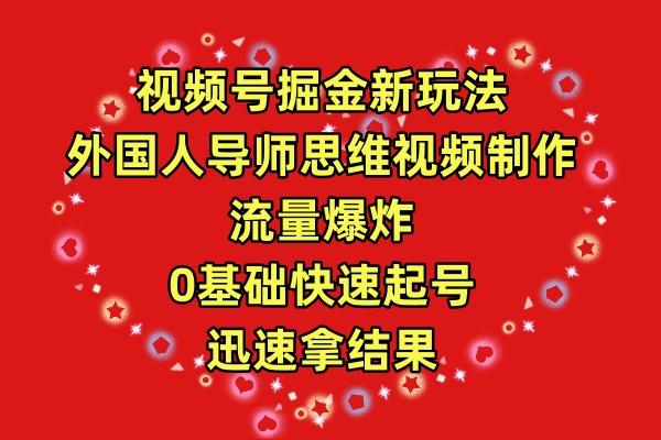 (9877期)视频号掘金新玩法，外国人导师思维视频制作，流量爆炸，0其础快速起号，...-腾渊网创