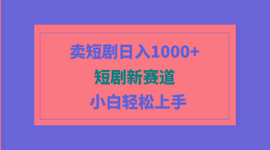 (9467期)短剧新赛道：卖短剧日入1000+，小白轻松上手，可批量-腾渊网创