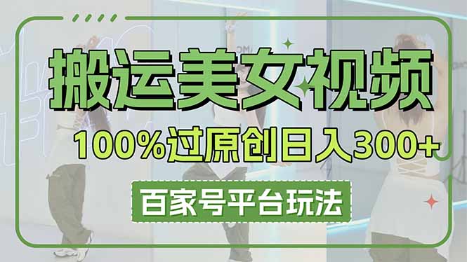 搬运美女视频100%过原创大揭秘，百家号平台玩法，轻松日入3000+(可矩阵-腾渊网创