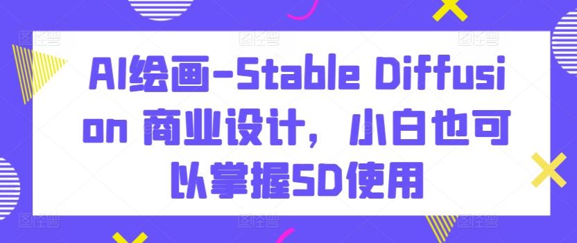 AI绘画-Stable Diffusion 商业设计，小白也可以掌握SD使用-腾渊论坛
