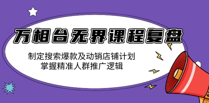 万相台无界课程复盘：制定搜索爆款及动销店铺计划，掌握精准人群推广逻辑-腾渊网创