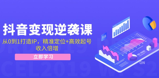 抖音变现逆袭课：从0到1打造IP，精准定位+高效起号，收入倍增-腾渊网创