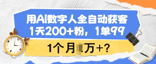 用AI数字人全自动获客，1天200+粉，1单99，1个月1个W+?-腾渊网创