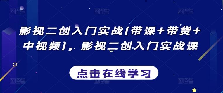 影视二创入门实战(带课+带货+中视频)，影视二创入门实战课-腾渊网创