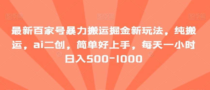 最新百家号暴力搬运掘金新玩法，纯搬运，ai二创，简单好上手，每天一小时日入500-1000【揭秘】-腾渊网创