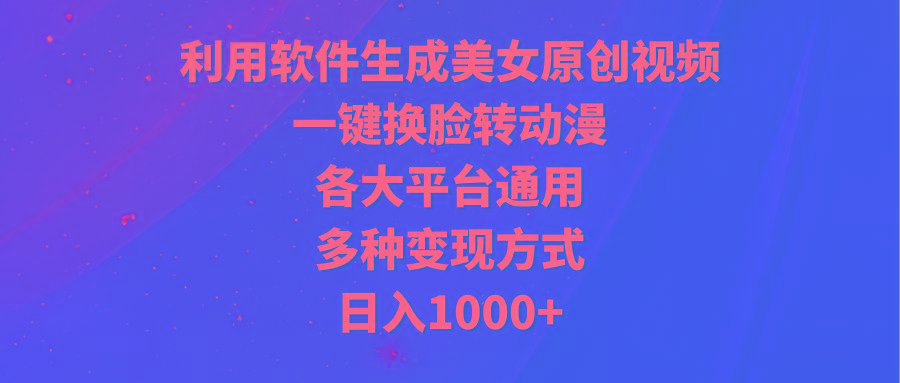 (9482期)利用软件生成美女原创视频，一键换脸转动漫，各大平台通用，多种变现方式-腾渊论坛