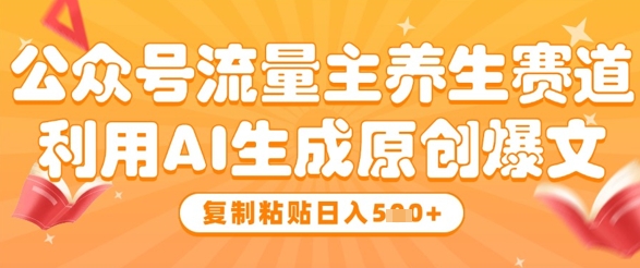 公众号流量主养生赛道，利用AI生成原创爆文，复制粘贴日入5张-腾渊论坛